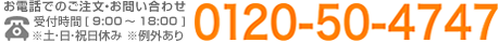 お電話でのお問い合わせ受付時間：9時～18時 ※土日祝休み 0120-50-4747