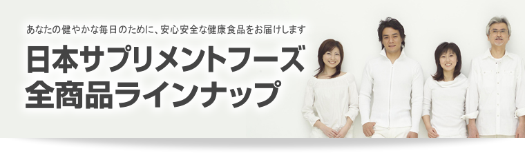 あなたの健やかな毎日のために、安心安全な健康食品をお届けします 日本サプリメントフーズ全商品ラインナップ