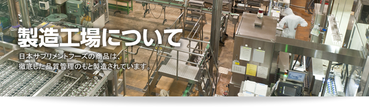 製造工場について。日本サプリメントフーズの商品は、徹底した品質管理のもと製造されています。
