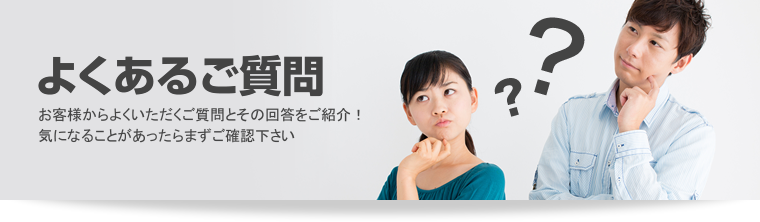 よくあるご質問。お客様からよくいただくご質問とその回答をご紹介！気になることがあったらまずご確認下さい