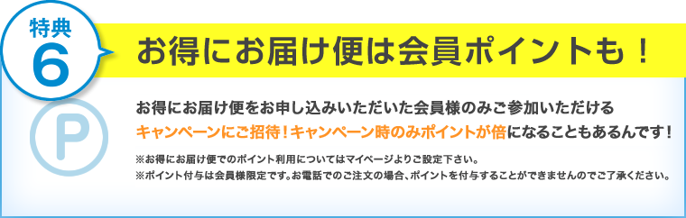 特典6:お得にお届け便は会員ポイントも倍増！