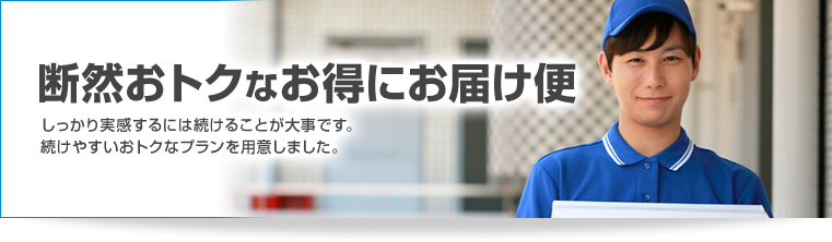 断然おトクなお得にお届け便。しっかり実感するには続けることが大事です。続けやすいおトクなプランを用意しました。