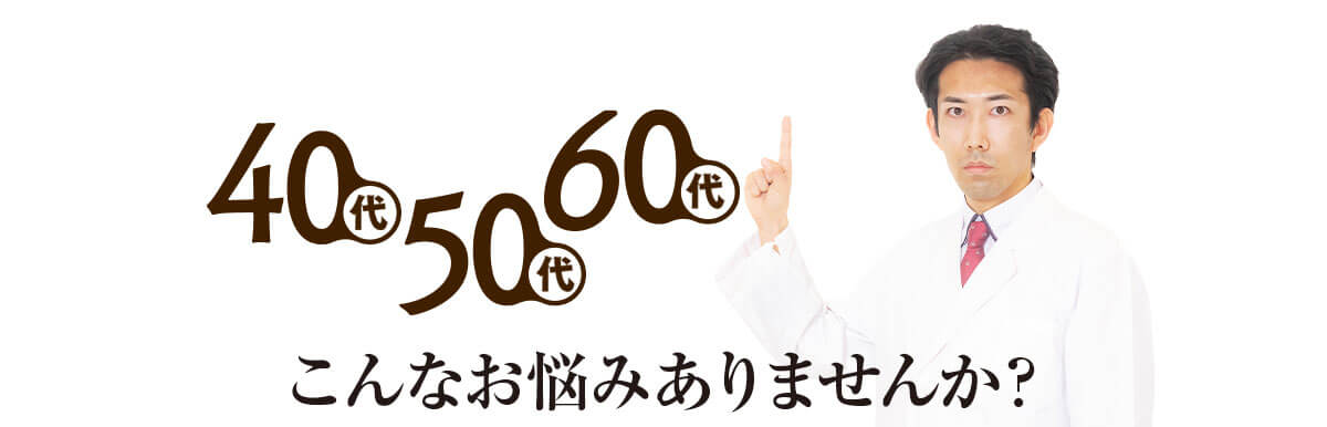 40代、50代、60代...こんなお悩みありませんか?