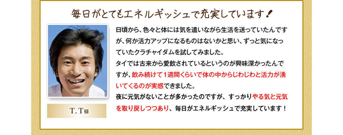 「毎日がとてもエネルギッシュで充実しています！」（男性　T.T様）」