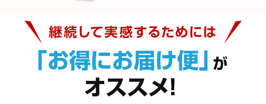 継続して実感するためには「お得にお届け便」がオススメ！