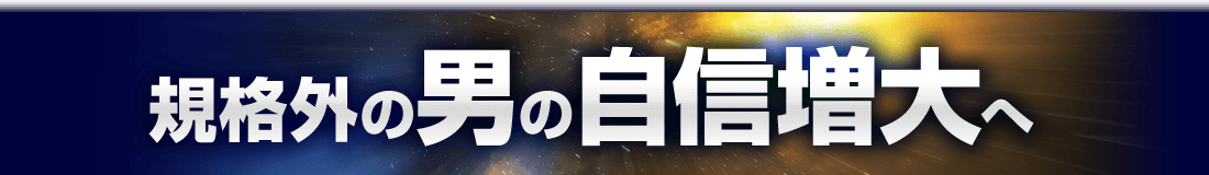 規格外の男の自信増大へ