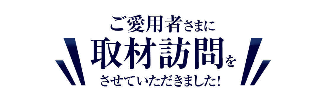 ご愛用者さまに取材訪問をさせていただきました！