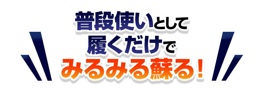 普段使いとして履くだけでみるみる蘇る！