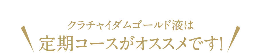 クラチャイダムゴールド液は定期がオススメです！