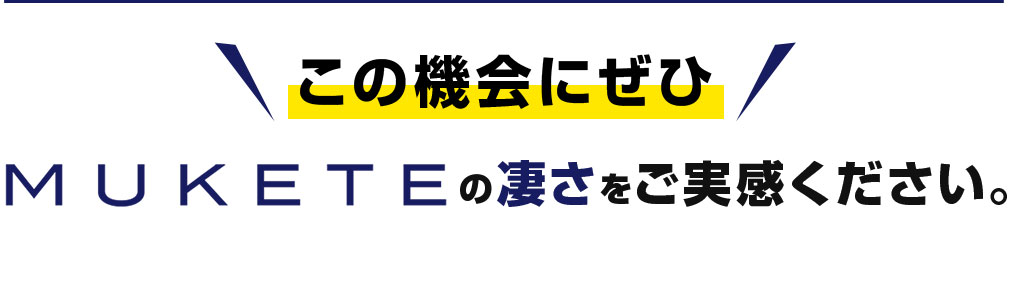 この機会にぜひMUKETEの凄さをご実感ください。