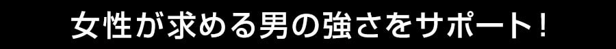 女性が求める男の強さをサポート！