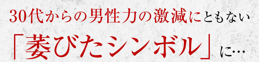 ３０代からの男性力の激減にともない「萎びたシンボル」に・・・