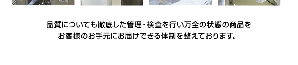 品質について徹底した管理・検査を行い万全の状態の商品をお客様のお手元にお届けできる体制を整えております